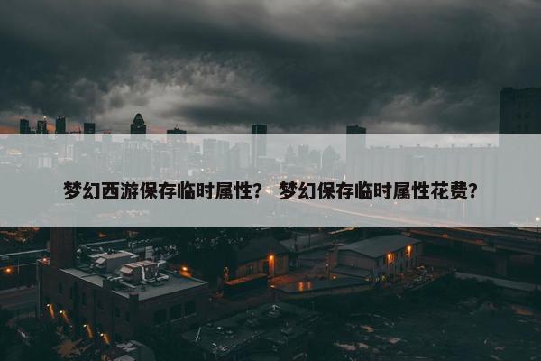 梦幻西游保存临时属性？ 梦幻保存临时属性花费？
