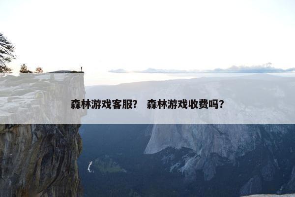 森林游戏客服？ 森林游戏收费吗？