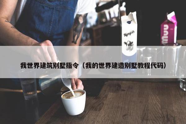 我世界建筑别墅指令（我的世界建造别墅教程代码）