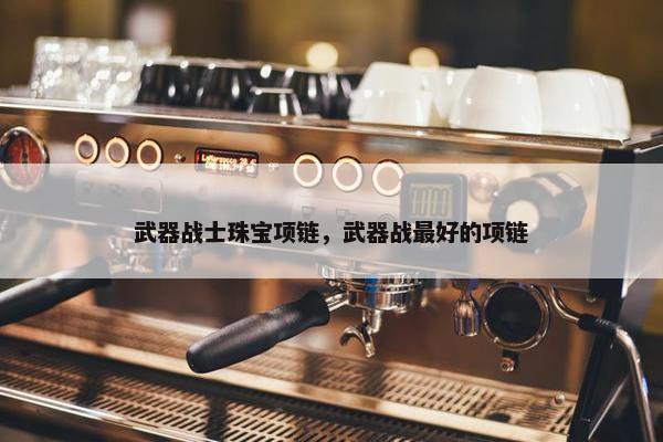 武器战士珠宝项链，武器战最好的项链