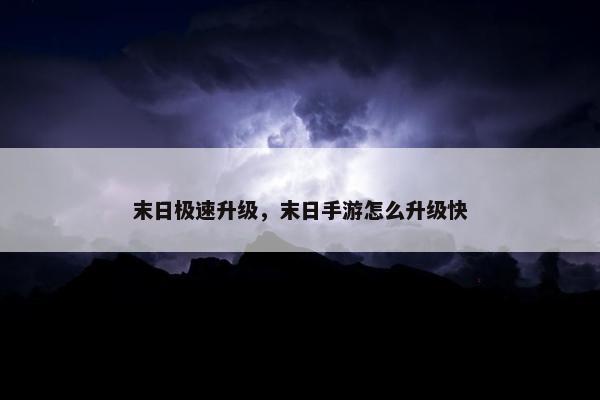 末日极速升级，末日手游怎么升级快