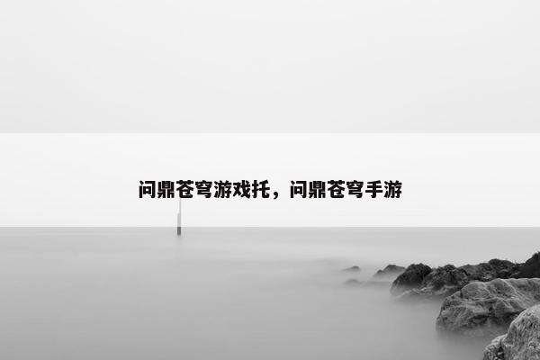 问鼎苍穹游戏托，问鼎苍穹手游