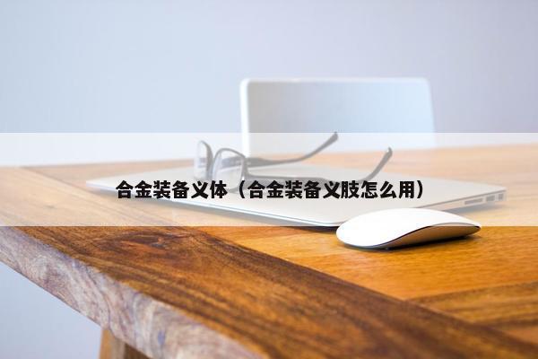 合金装备义体（合金装备义肢怎么用）