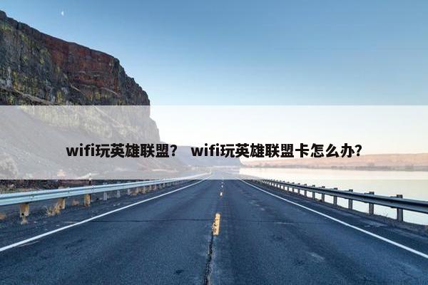 wifi玩英雄联盟？ wifi玩英雄联盟卡怎么办？