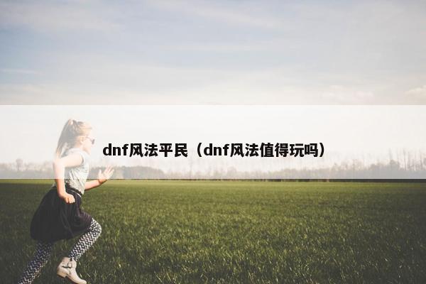 dnf风法平民（dnf风法值得玩吗）