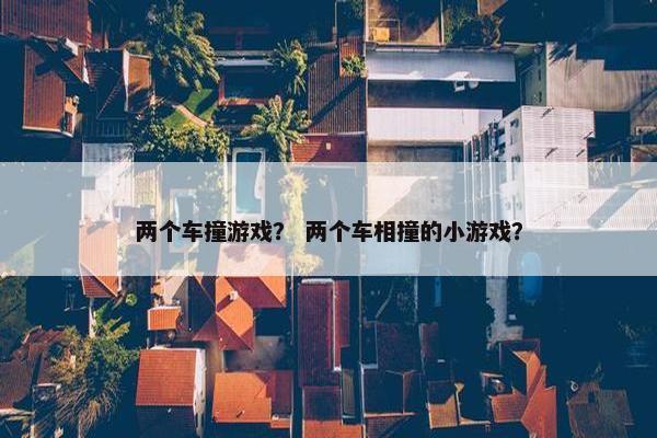 两个车撞游戏？ 两个车相撞的小游戏？