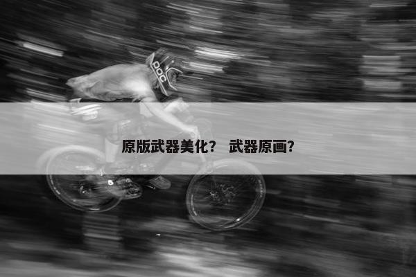 原版武器美化？ 武器原画？