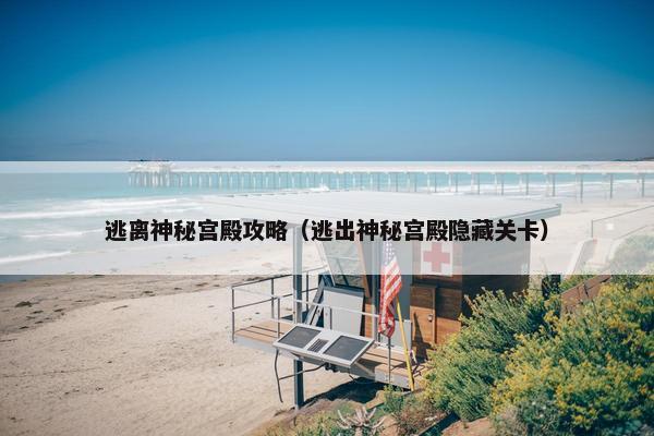逃离神秘宫殿攻略（逃出神秘宫殿隐藏关卡）