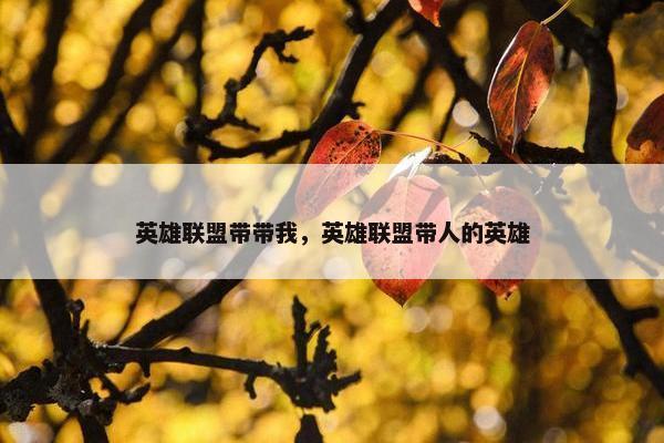 英雄联盟带带我，英雄联盟带人的英雄