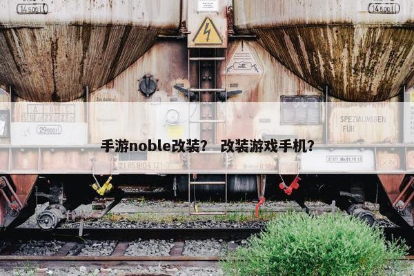 手游noble改装？ 改装游戏手机？