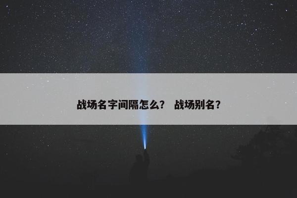 战场名字间隔怎么？ 战场别名？