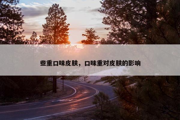 些重口味皮肤，口味重对皮肤的影响
