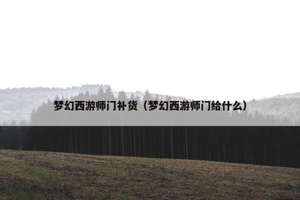 梦幻西游师门补货（梦幻西游师门给什么）