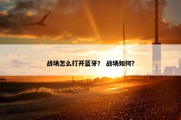 战场怎么打开蓝牙？ 战场如何？