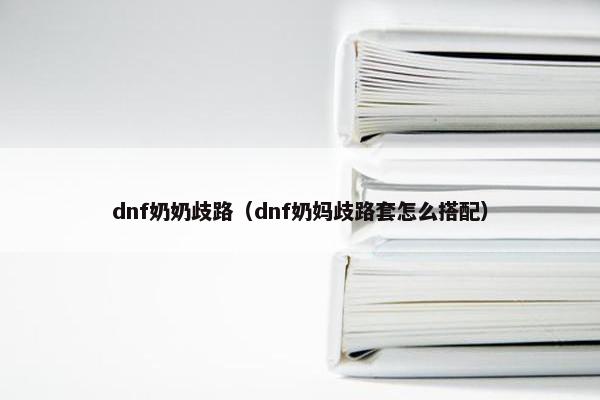 dnf奶奶歧路（dnf奶妈歧路套怎么搭配）
