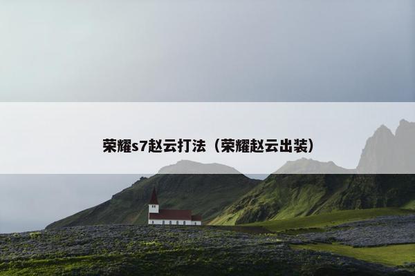 荣耀s7赵云打法（荣耀赵云出装）