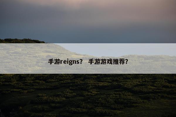 手游reigns？ 手游游戏推荐？