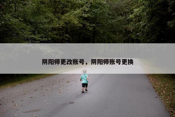 阴阳师更改账号，阴阳师账号更换