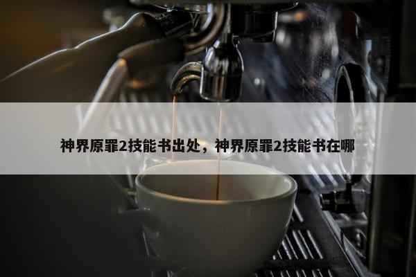 神界原罪2技能书出处，神界原罪2技能书在哪