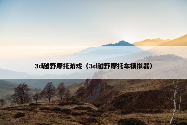 3d越野摩托游戏（3d越野摩托车模拟器）