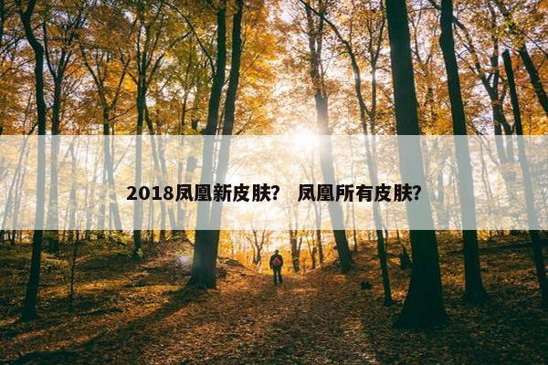 2018凤凰新皮肤？ 凤凰所有皮肤？