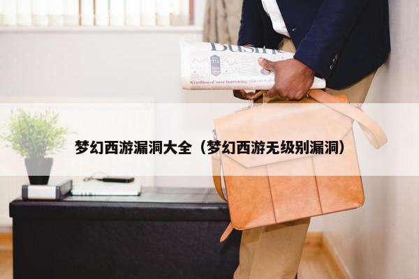 梦幻西游漏洞大全（梦幻西游无级别漏洞）