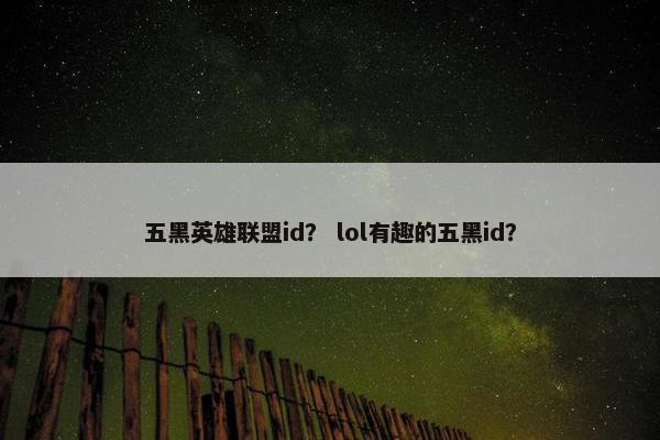 五黑英雄联盟id？ lol有趣的五黑id？