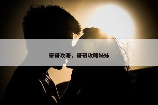哥哥攻略，哥哥攻略妹妹