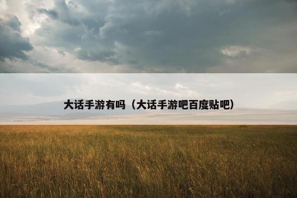 大话手游有吗（大话手游吧百度贴吧）