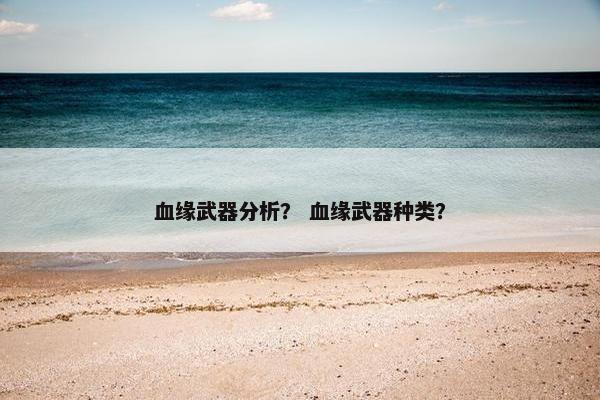 血缘武器分析？ 血缘武器种类？