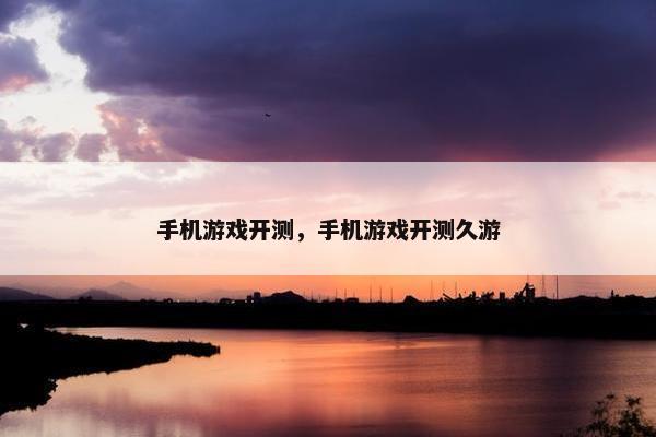 手机游戏开测，手机游戏开测久游