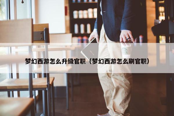 梦幻西游怎么升级官职（梦幻西游怎么刷官职）