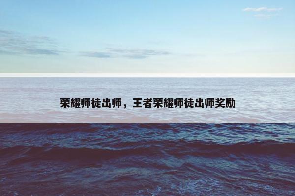 荣耀师徒出师，王者荣耀师徒出师奖励