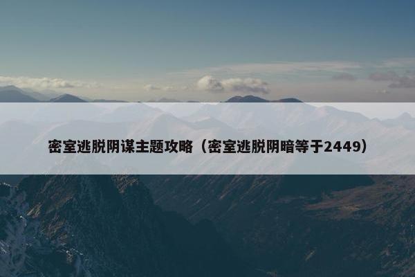密室逃脱阴谋主题攻略（密室逃脱阴暗等于2449）