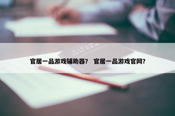 官居一品游戏辅助器？ 官居一品游戏官网？