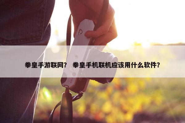 拳皇手游联网？ 拳皇手机联机应该用什么软件？
