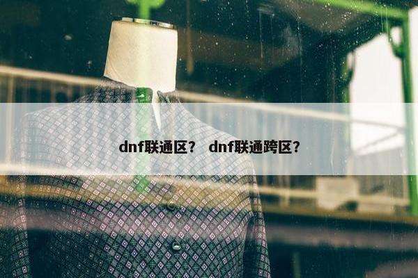 dnf联通区？ dnf联通跨区？