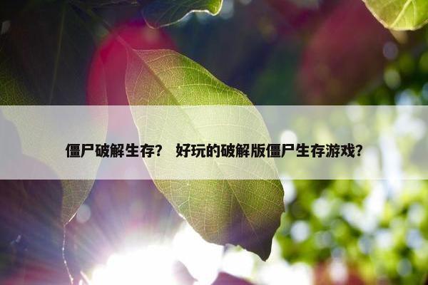 僵尸破解生存？ 好玩的破解版僵尸生存游戏？