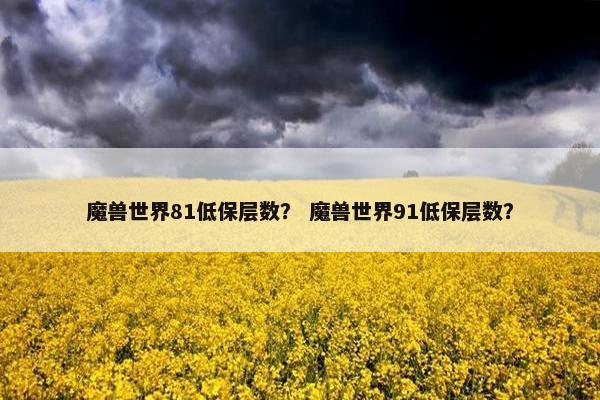 魔兽世界81低保层数？ 魔兽世界91低保层数？