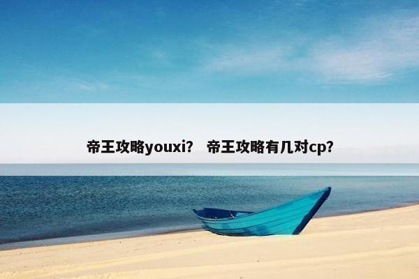 帝王攻略youxi？ 帝王攻略有几对cp？