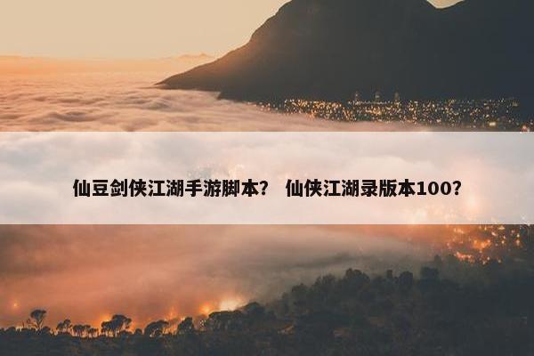 仙豆剑侠江湖手游脚本？ 仙侠江湖录版本100？