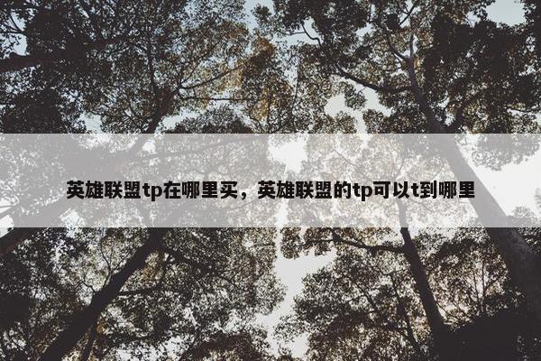 英雄联盟tp在哪里买，英雄联盟的tp可以t到哪里