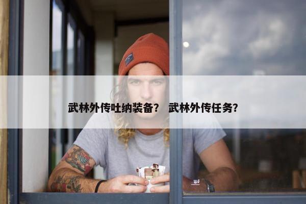 武林外传吐纳装备？ 武林外传任务？