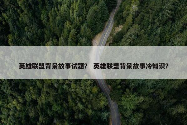 英雄联盟背景故事试题？ 英雄联盟背景故事冷知识？
