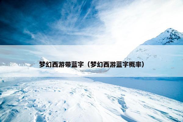 梦幻西游带蓝字（梦幻西游蓝字概率）