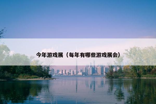 今年游戏展（每年有哪些游戏展会）