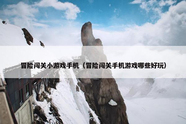 冒险闯关小游戏手机（冒险闯关手机游戏哪些好玩）