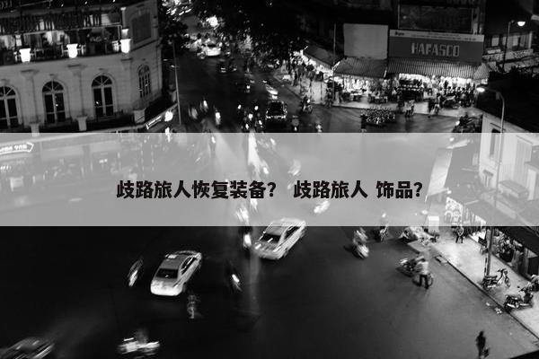 歧路旅人恢复装备？ 歧路旅人 饰品？