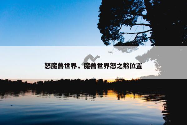 怒魔兽世界，魔兽世界怒之煞位置