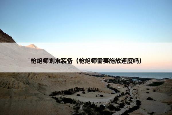 枪炮师划水装备（枪炮师需要施放速度吗）